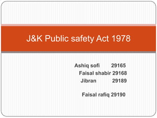 J&K Public safety Act 1978

           Ashiq sofi    29165
            Faisal shabir 29168
             Jibran       29189

             Faisal rafiq 29190
 