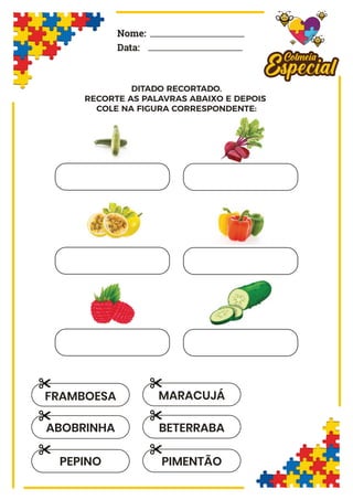 Nome:
Data:
DITADO RECORTADO.
RECORTE AS PALAVRAS ABAIXO E DEPOIS
COLE NA FIGURA CORRESPONDENTE:
ABOBRINHA
FRAMBOESA
PEPINO
BETERRABA
MARACUJÁ
PIMENTÃO
 