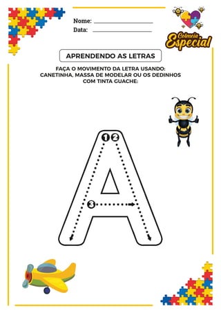 A
FAÇA O MOVIMENTO DA LETRA USANDO:
CANETINHA, MASSA DE MODELAR OU OS DEDINHOS
COM TINTA GUACHE:
Nome:
Data:
APRENDENDO AS LETRAS
 