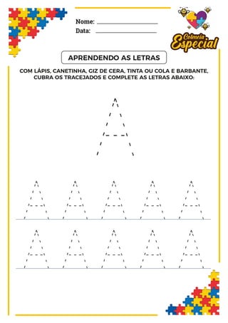 A
A A A A A
Nome:
Data:
A A A A A
COM LÁPIS, CANETINHA, GIZ DE CERA, TINTA OU COLA E BARBANTE,
CUBRA OS TRACEJADOS E COMPLETE AS LETRAS ABAIXO:
APRENDENDO AS LETRAS
 