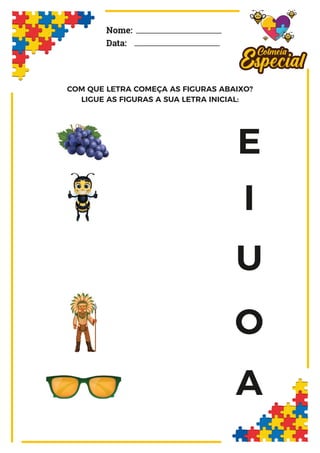 COM QUE LETRA COMEÇA AS FIGURAS ABAIXO?
LIGUE AS FIGURAS A SUA LETRA INICIAL:
Nome:
Data:
E
I
U
O
A
 