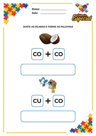 JUNTE AS SÍLABAS E FORME AS PALAVRAS
Nome:
Data:
CO CO
+
CU CO
+
 