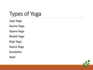 Types of Yoga
Japa Yoga
Karma Yoga
Gyana Yoga
Bhakti Yoga
Raja Yoga
Swara Yoga
Kundalini
Nadi
 
