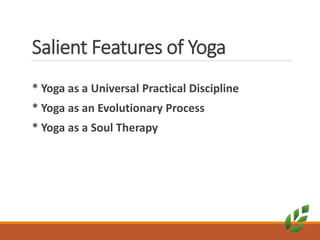 Salient Features of Yoga
* Yoga as a Universal Practical Discipline
* Yoga as an Evolutionary Process
* Yoga as a Soul Therapy
 
