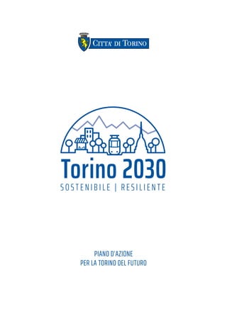 Torino 2030S O S T E N I B I L E | R E S I L I E N T E
PIANO D’AZIONE
PER LA TORINO DEL FUTURO
 