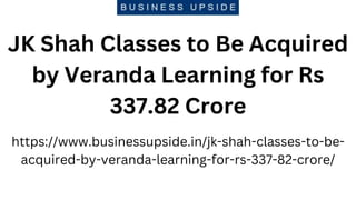 JK Shah Classes to Be Acquired
by Veranda Learning for Rs
337.82 Crore
https://www.businessupside.in/jk-shah-classes-to-be-
acquired-by-veranda-learning-for-rs-337-82-crore/
 