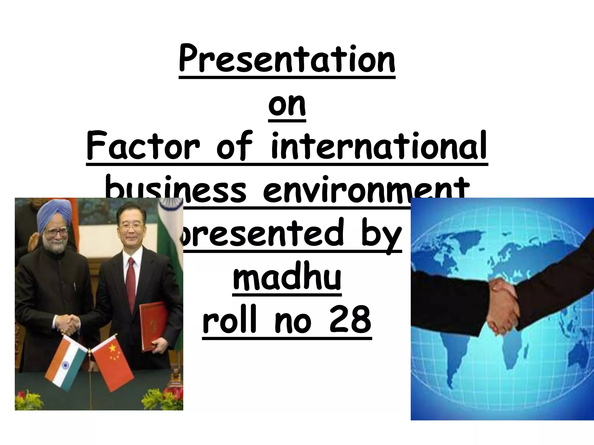 Presentation
            on
Factor of international
 business environment
     presented by
         madhu
       roll no 28
 