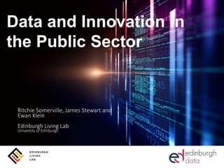 Data and Innovation in
the Public Sector
Ritchie Somerville, James Stewart and
Ewan Klein
Edinburgh Living Lab
University of Edinburgh
 