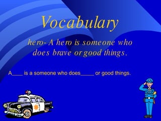 Vocabulary hero- A hero is someone who does brave or good things. A____ is a someone who does_____ or good things. 