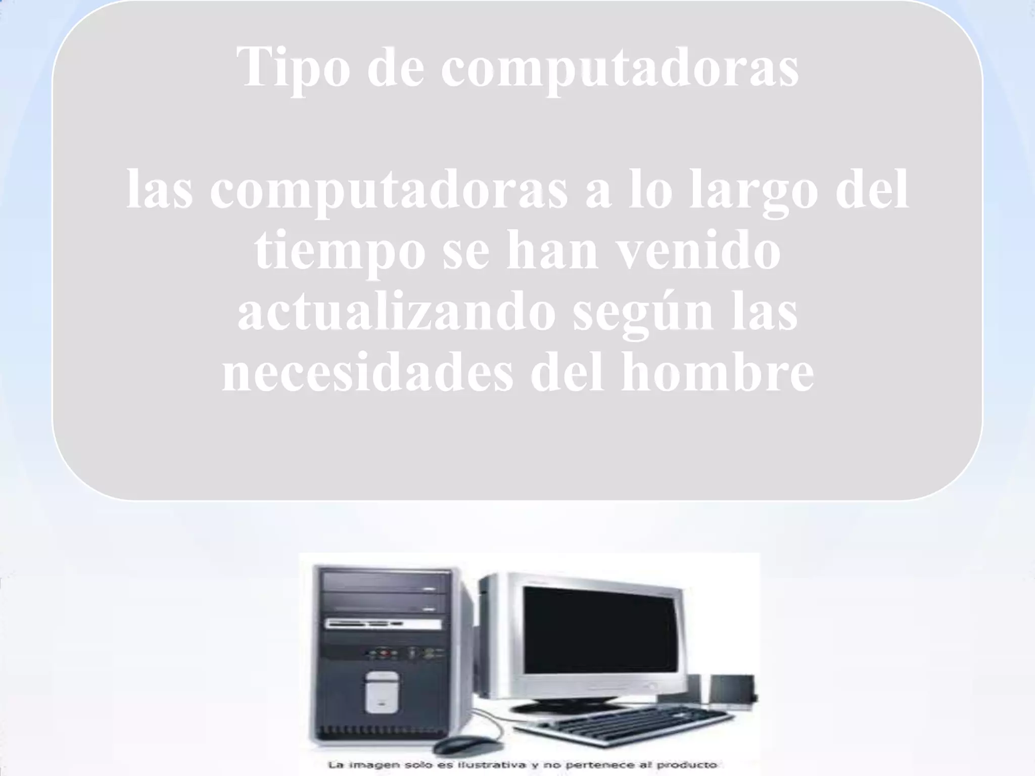 Tipo de computadoras

las computadoras a lo largo del
      tiempo se han venido
     actualizando según las
    necesidades del hombre
 
