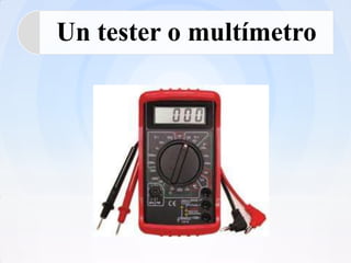 Un tester o multímetro
 