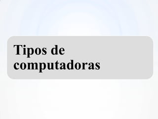 Tipos de
computadoras
 