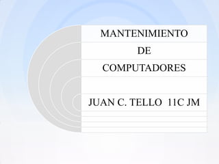 MANTENIMIENTO
        DE
  COMPUTADORES


JUAN C. TELLO 11C JM
 