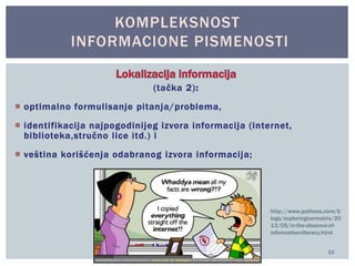 Informaciona pismenost i prevođenje u 
društveno-humanističkim naukama 
10 
KOMPLEKSNOST 
INFORMACIONE PISMENOSTI 
http://www.patheos.com/b 
logs/exploringourmatrix/20 
13/05/in-the-absence-of-information- 
literacy.html 
 