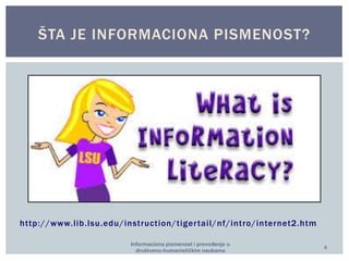Informaciona pismenost i prevođenje u 
društveno-humanističkim naukama 
4 
ŠTA JE INFORMACIONA PISMENOST? 
http://www. l ib. lsu.edu/inst ruct ion/t iger tai l/nf/int ro/internet2.htm 
 