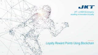 JKT - a HIGH IQ company,
excelling in innovation & quality
Loyalty Reward Points Using Blockchain
 