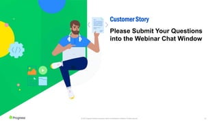 19
© 2022 Progress Software Corporation and/or its subsidiaries or affiliates. All rights reserved.
Please Submit Your Questions
into the Webinar Chat Window
Customer Story
 