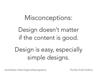 Misconceptions:
             Design doesn’t matter
             if the content is good.
         Design is easy, especially
             simple designs.
Janel Kesten | New England Reprographics   The Non-Proﬁt Toolbox
 