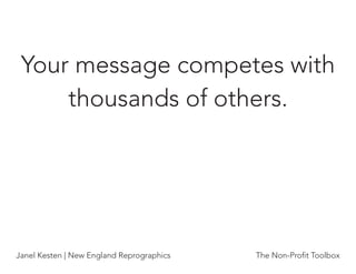 Your message competes with
     thousands of others.




Janel Kesten | New England Reprographics   The Non-Proﬁt Toolbox
 
