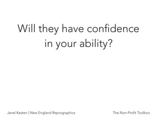 Will they have conﬁdence
            in your ability?




Janel Kesten | New England Reprographics   The Non-Proﬁt Toolbox
 