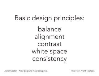 Basic design principles:
                           balance
                          alignment
                           contrast
                         white space
                         consistency
Janel Kesten | New England Reprographics   The Non-Proﬁt Toolbox
 