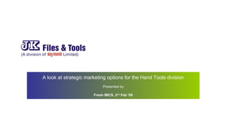 A look at strategic marketing options for the Hand Tools division
Presented by
Fresh IMCS, 2nd
Feb ’09
 