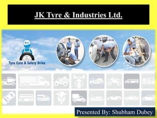 JK Tyre & Industries Ltd.
Presented By: Shubham Dubey
 