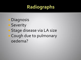  Diagnosis
 Severity
 Stage disease via LA size
 Cough due to pulmonary
oedema?
 