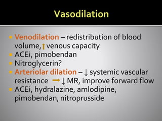  Venodilation – redistribution of blood
volume, venous capacity
 ACEi, pimobendan
 Nitroglycerin?
 Arteriolar dilation – ↓ systemic vascular
resistance ↓ MR, improve forward flow
 ACEi, hydralazine, amlodipine,
pimobendan, nitroprusside
 