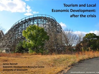 Tourism and Local
                                       Economic Development:
                                                after the crisis




James Kennell
Economic Development Resource Centre
University of Greenwich
 