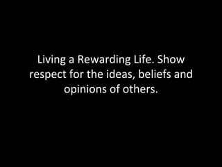 Living a Rewarding Life. Show respect for the ideas, beliefs and opinions of others. 