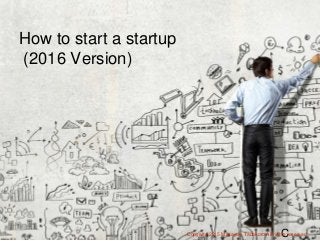 How to start a startup
How to start a startup
(2016 Version)
CCopywite 2015 Masayuki Tadokoro All rights reserved
 