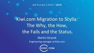 Kiwi.com Migration to Scylla:
The Why, the How,
the Fails and the Status.
Martin Strycek
Engineering manager at Kiwi.com
 