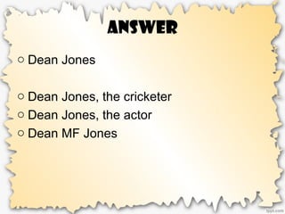 Answer
o Dean Jones
o Dean Jones, the cricketer
o Dean Jones, the actor
o Dean MF Jones
 