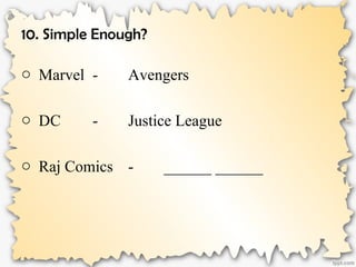 10. Simple Enough?
o Marvel - Avengers
o DC - Justice League
o Raj Comics - ______ ______
 