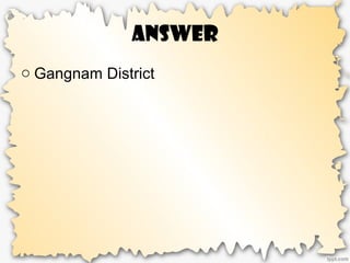 Answer
o Gangnam District
 