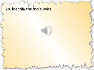 20. Identify the male voice
 