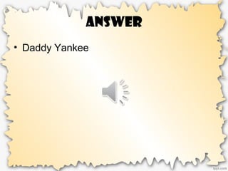 Answer
• Daddy Yankee
 