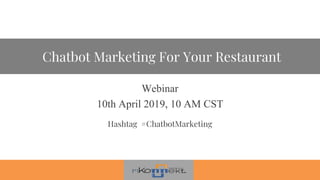 Chatbot Marketing For Your Restaurant
Webinar
10th April 2019, 10 AM CST
Hashtag #ChatbotMarketing
 