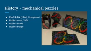 History - mechanical puzzles
● Ernő Rubik (1944), Hungarian inventor and architect
● Rubik’s cube, 1974
● Rubik’s snake
● Rubik’s magic
 