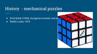 History - mechanical puzzles
● Ernő Rubik (1944), Hungarian inventor and architect
● Rubik’s cube, 1974
 