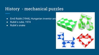History - mechanical puzzles
● Ernő Rubik (1944), Hungarian inventor and architect
● Rubik’s cube, 1974
● Rubik’s snake
 