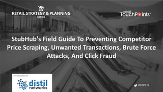 #RSPS15
#RSPS15
StubHub's Field Guide To Preventing Competitor
Price Scraping, Unwanted Transactions, Brute Force
Attacks, And Click Fraud
SPONSORED BY:
 
