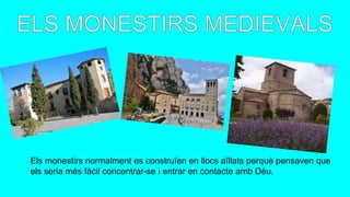 Els monestirs normalment es construïen en llocs aïllats perquè pensaven que
els seria més fàcil concentrar-se i entrar en contacte amb Déu.
 