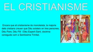 Encara que el cristianisme és monoteista, la majoria
dels cristians creuen que Déu existeix en tres persones,
Déu Pare, Déu Fill i Déu Esperit Sant, doctrina
coneguda com a Santíssima Trinitat.
 