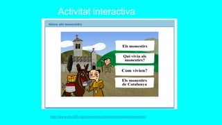 Activitat interactiva
http://www.edu365.cat/primaria/muds/socials/viurealsmonestirs/
 