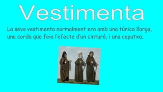La seva vestimenta normalment era amb una túnica llarga,
una corda que feia l’efecte d’un cinturó, i una caputxa.
 