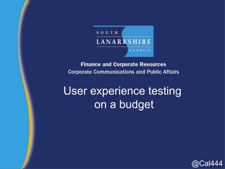 User experience testing
on a budget
@Cal444
 