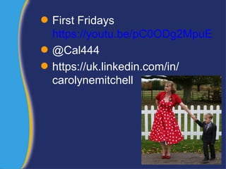  First Fridays
https://youtu.be/pC0ODg2MpuE
 @Cal444
 https://uk.linkedin.com/in/
carolynemitchell
 