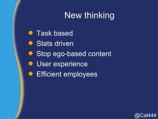 New thinking
 Task based
 Stats driven
 Stop ego-based content
 User experience
 Efficient employees
@Cal444
 